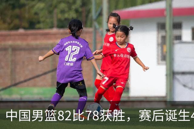 中国男篮82比78获胜，赛后诞生4大不可思议，还有5个扎心事实