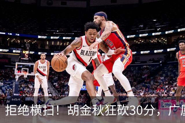拒绝横扫！胡金秋狂砍30分，广厦101-93力克上海，总决赛悬念升级